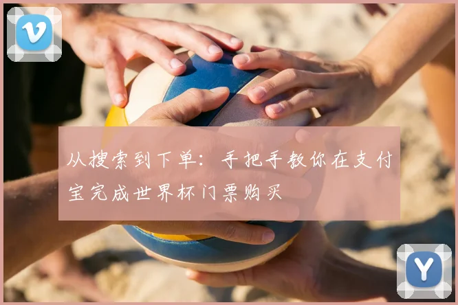 从搜索到下单：手把手教你在支付宝完成世界杯门票购买