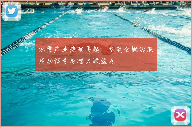 冰雪产业热潮再起：冬奥会概念股启动信号与潜力股盘点