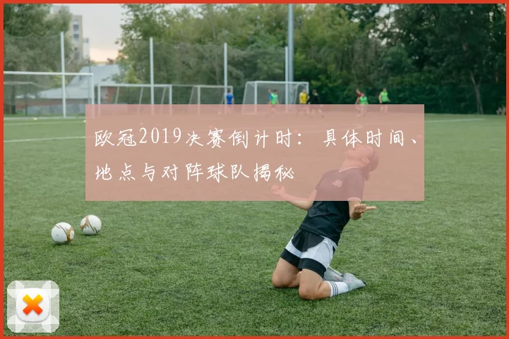 欧冠2019决赛倒计时：具体时间、地点与对阵球队揭秘