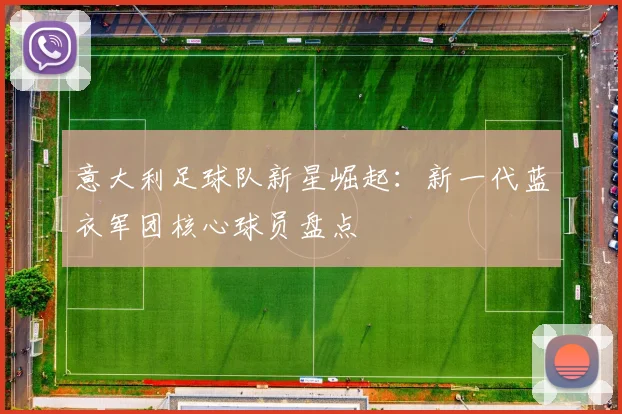 意大利足球队新星崛起：新一代蓝衣军团核心球员盘点