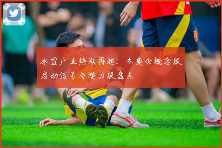 冰雪产业热潮再起：冬奥会概念股启动信号与潜力股盘点