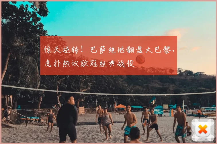 惊天逆转！巴萨绝地翻盘大巴黎，虎扑热议欧冠经典战役