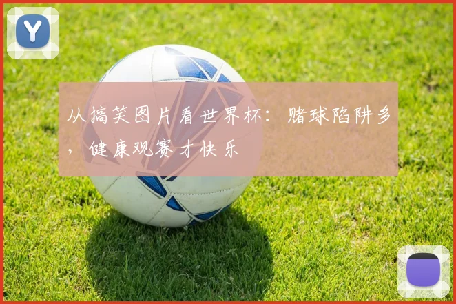 从搞笑图片看世界杯：赌球陷阱多，健康观赛才快乐