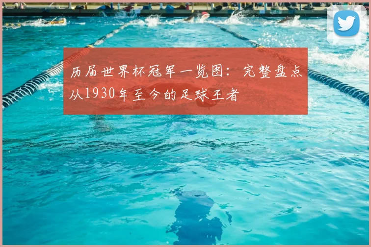 历届世界杯冠军一览图：完整盘点从1930年至今的足球王者