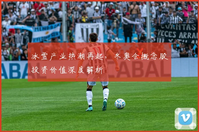冰雪产业热潮再起，冬奥会概念股投资价值深度解析