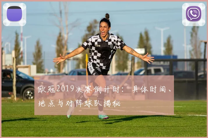 欧冠2019决赛倒计时：具体时间、地点与对阵球队揭秘
