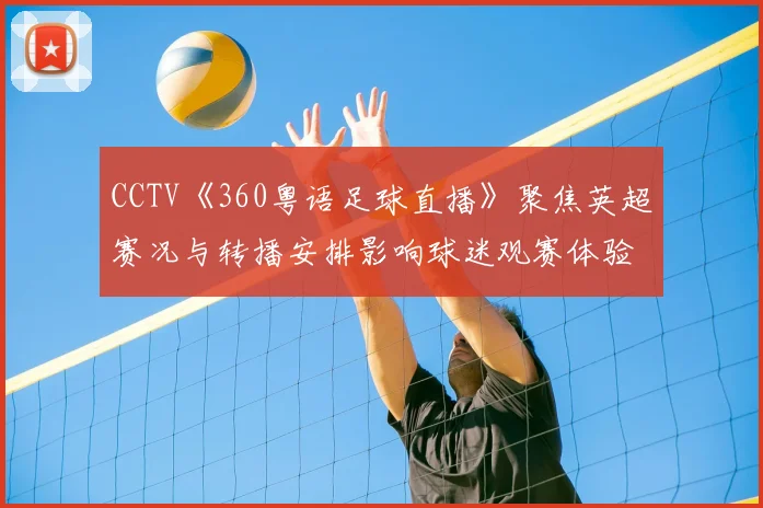CCTV《360粤语足球直播》聚焦英超赛况与转播安排影响球迷观赛体验